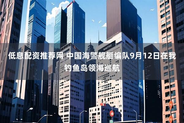 低息配资推荐网 中国海警舰艇编队9月12日在我钓鱼岛领海巡航