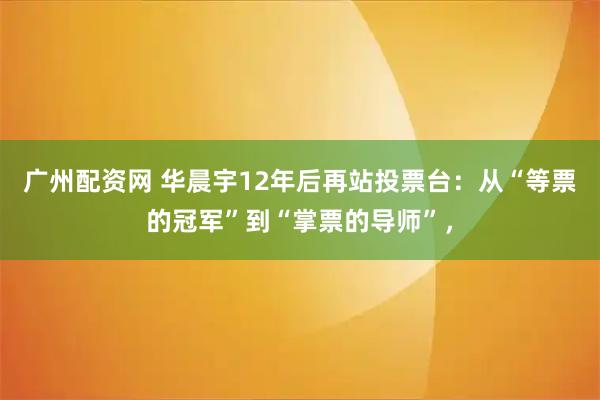 广州配资网 华晨宇12年后再站投票台：从“等票的冠军”到“掌票的导师”，