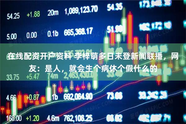 在线配资开户资料 李梓萌多日未登新闻联播，网友：是人，就会生个病休个假什么的