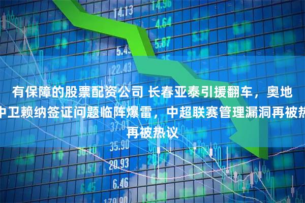 有保障的股票配资公司 长春亚泰引援翻车,奥地利中卫赖纳签证问题临阵爆雷,中超联赛管理漏洞再被热议