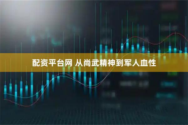 配资平台网 从尚武精神到军人血性